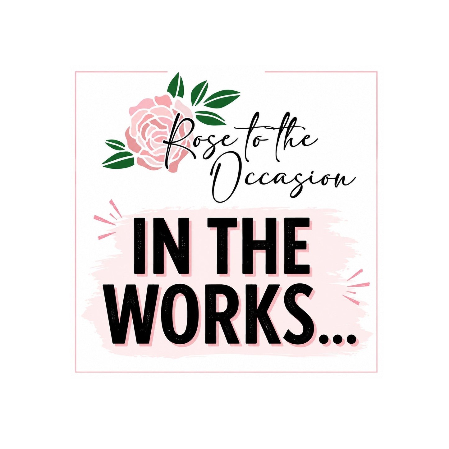 A square graphic design with the phrase 'Rose to the Occasion IN THE WORKS.